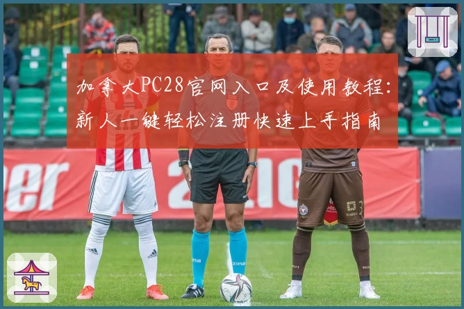 加拿大PC28官网入口及使用教程：新人一键轻松注册快速上手指南