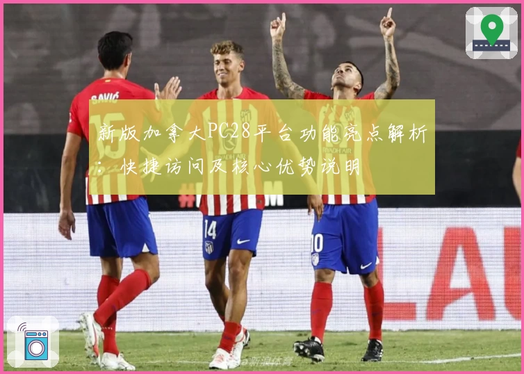 新版加拿大PC28平台功能亮点解析：快捷访问及核心优势说明