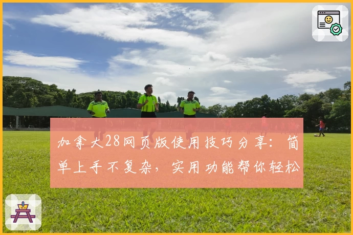 加拿大28网页版使用技巧分享：简单上手不复杂，实用功能帮你轻松掌握