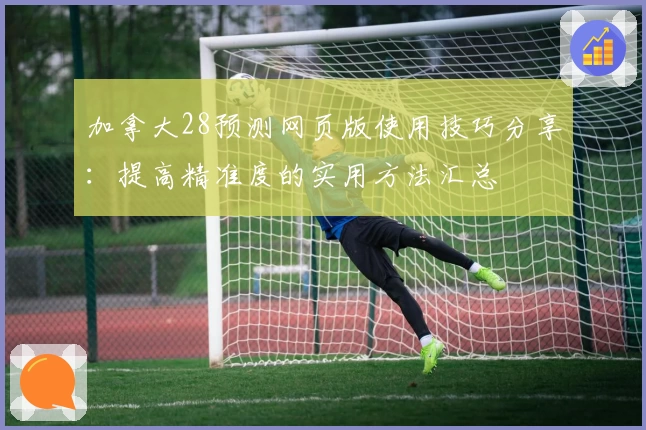 加拿大28预测网页版使用技巧分享：提高精准度的实用方法汇总