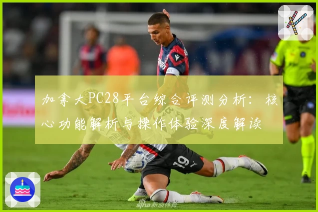 加拿大PC28平台综合评测分析：核心功能解析与操作体验深度解读