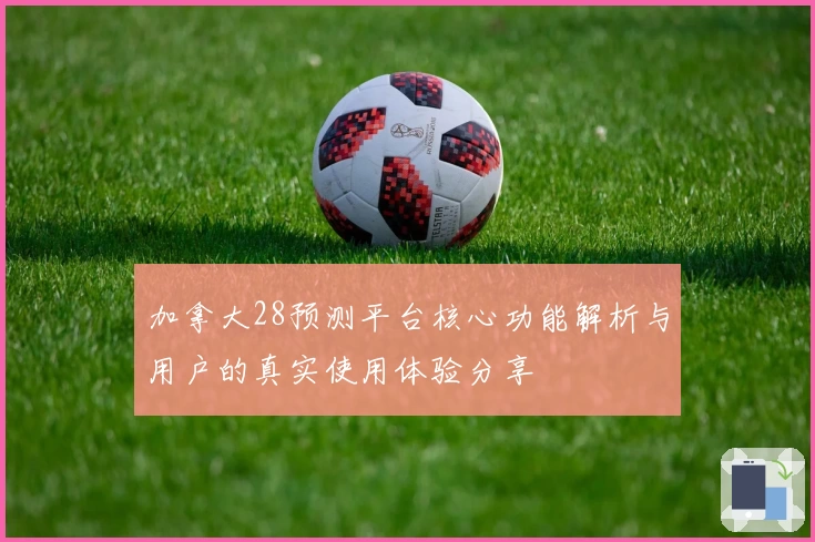 加拿大28预测平台核心功能解析与用户的真实使用体验分享