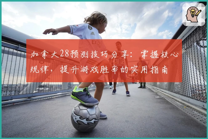 加拿大28预测技巧分享：掌握核心规律，提升游戏胜率的实用指南