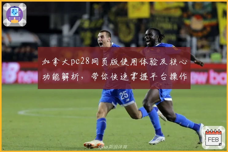 加拿大pc28网页版使用体验及核心功能解析，带你快速掌握平台操作秘诀