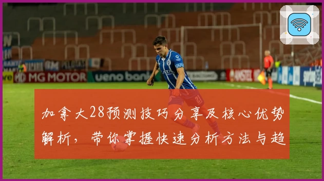 加拿大28预测技巧分享及核心优势解析，带你掌握快速分析方法与趋势洞察