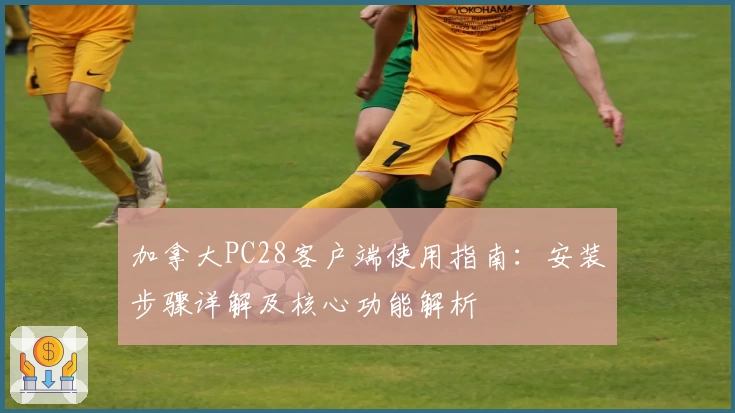 加拿大PC28客户端使用指南：安装步骤详解及核心功能解析