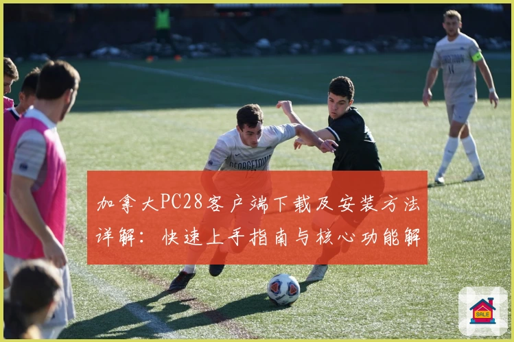 加拿大PC28客户端下载及安装方法详解:快速上手指南与核心功能解析