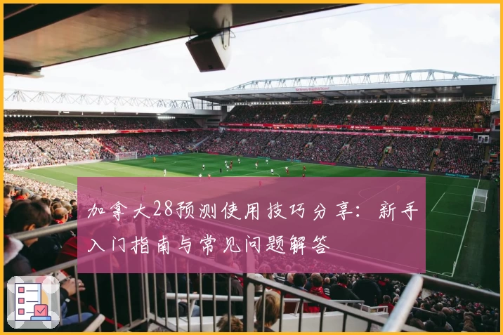 加拿大28预测使用技巧分享：新手入门指南与常见问题解答