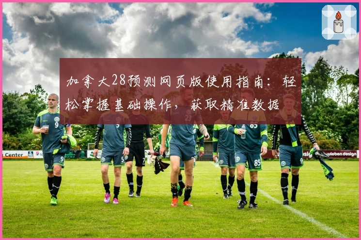 加拿大28预测网页版使用指南:轻松掌握基础操作,获取精准数据