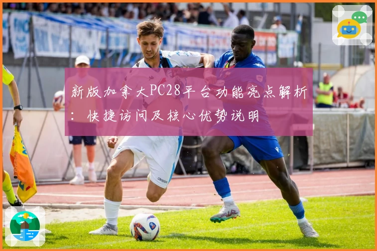 新版加拿大PC28平台功能亮点解析:快捷访问及核心优势说明